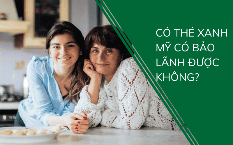 Có the xanh Mỹ có bảo lãnh được không, Con có thẻ xanh bảo lãnh cha mẹ được không, Có thẻ xanh có được bảo lãnh vợ